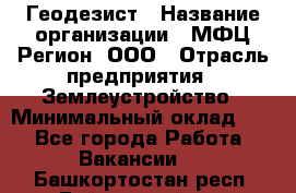 Геодезист › Название организации ­ МФЦ Регион, ООО › Отрасль предприятия ­ Землеустройство › Минимальный оклад ­ 1 - Все города Работа » Вакансии   . Башкортостан респ.,Баймакский р-н